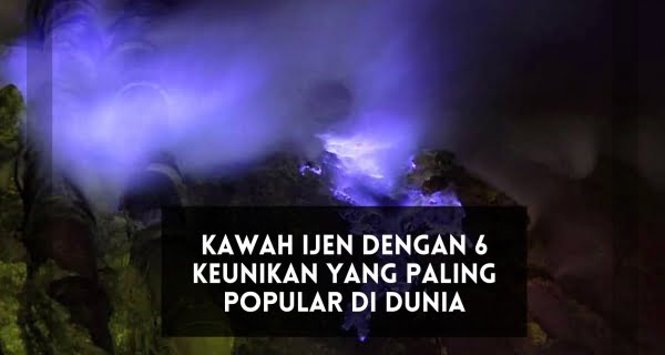 Kawah ijen dengan 6 keunikan yang paling popular di dunia