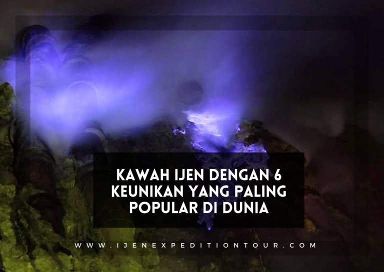 Kawah ijen dengan 6 keunikan yang paling popular di dunia