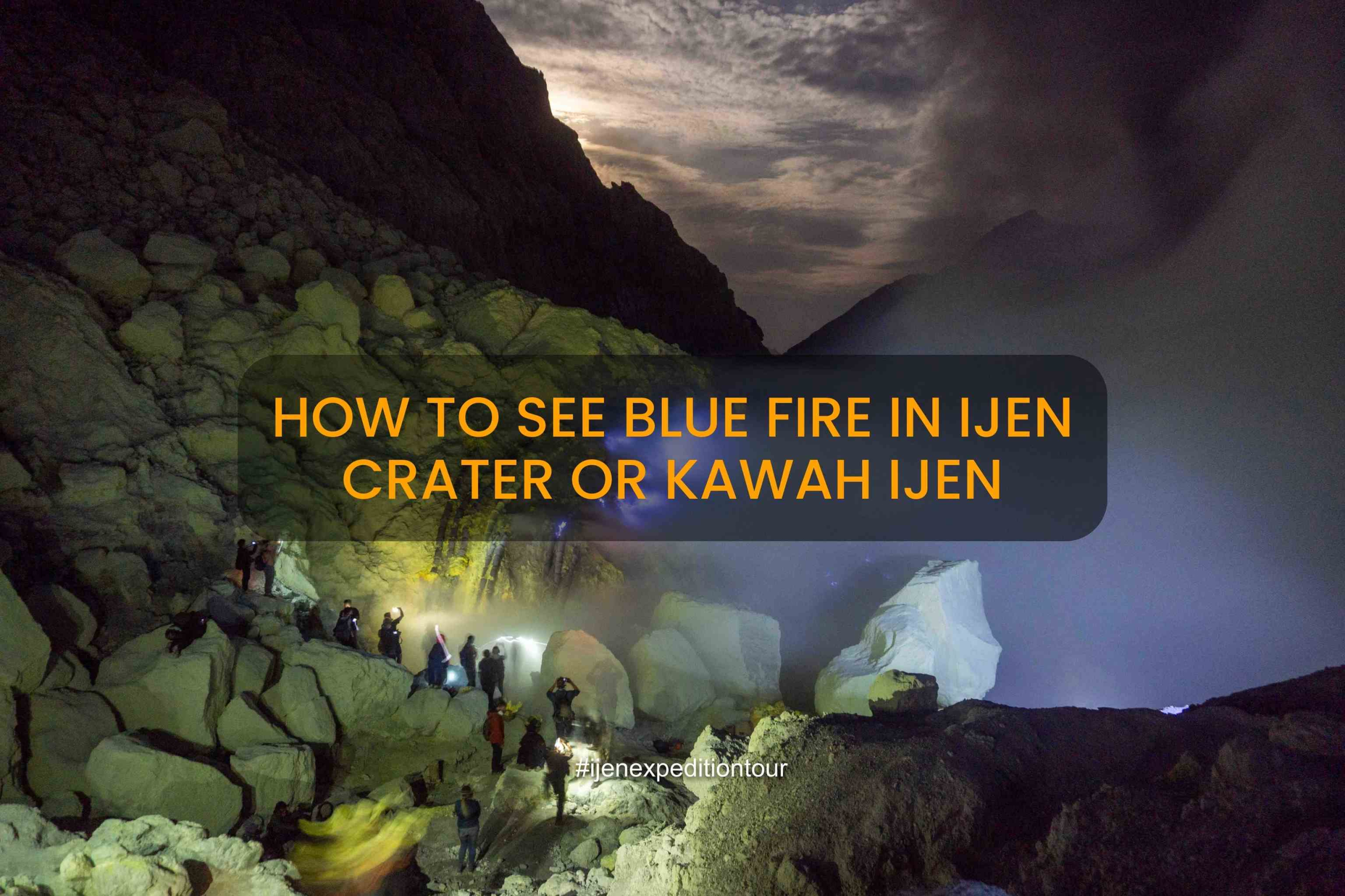 How to see blue fire in Ijen crater or Kawah Ijen