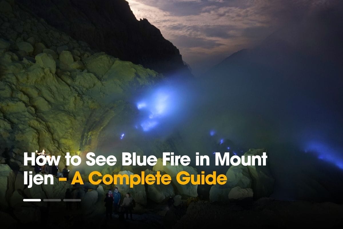 How to See Blue Fire in Mount Ijen – A Complete Guide